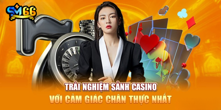 Trải nghiệm sảnh casino với cảm giác chân thực nhất